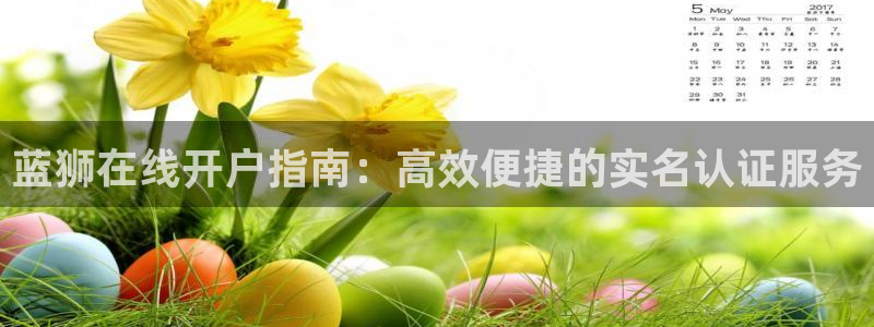 万事娱乐体育3：蓝狮在线开户指南：高效便捷的实名认证服务