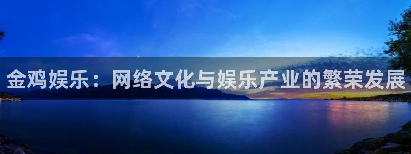 万事娱乐3代理：金鸡娱乐：网络文化与娱乐产业的繁荣发展
