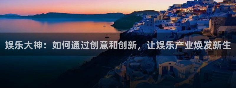 万事娱乐招商：娱乐大神：如何通过创意和创新，让娱乐产业焕发新生