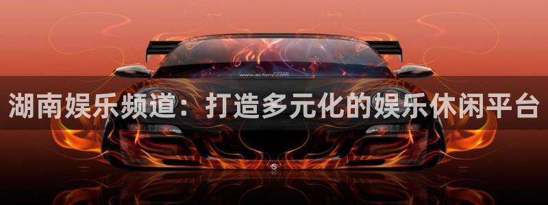 万事娱乐体育和杏耀是哪个公司的：湖南娱乐频道：打造多元化的娱乐休闲平台