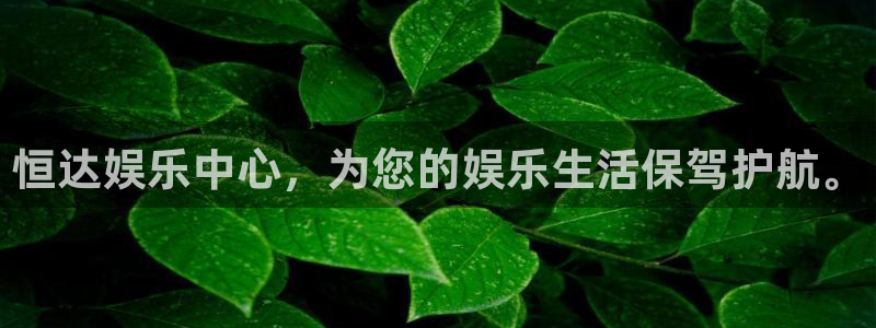 万事娱乐平台：恒达娱乐中心，为您的娱乐生活保驾护航。