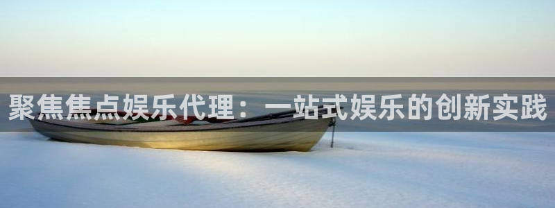 万事娱乐平台注册入口：聚焦焦点娱乐代理：一站式娱乐的创新实践
