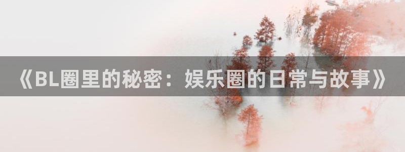 万事娱乐体育网页版入口：《BL圈里的秘密：娱乐圈的日常与故事》