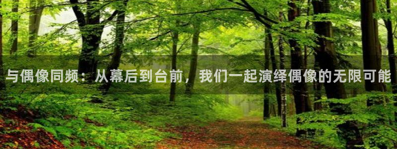 万事娱乐：与偶像同频：从幕后到台前，我们一起演绎偶像的无限可能