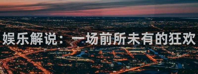 万事娱乐2注册：娱乐解说：一场前所未有的狂欢