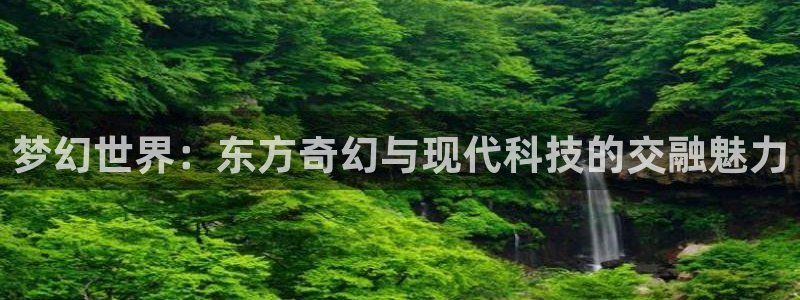 万事娱乐体育4：梦幻世界：东方奇幻与现代科技的交融魅力